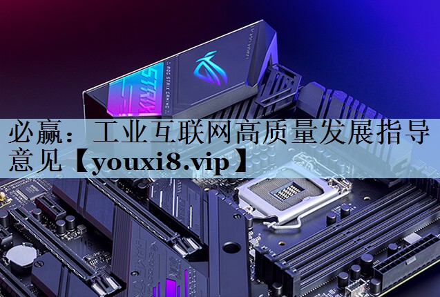 工业互联网高质量发展指导意见 工业互联网高质量发展指导意见