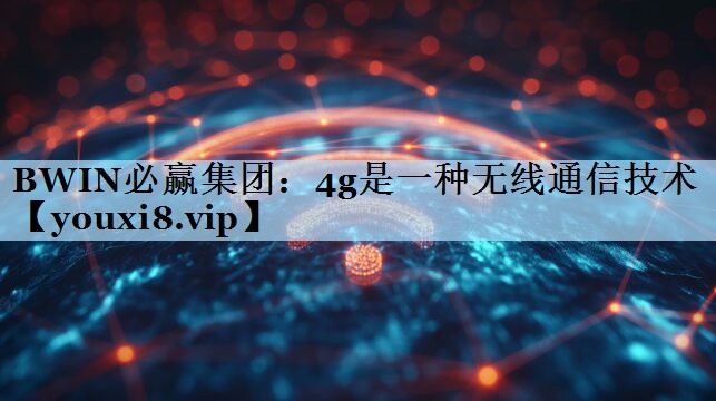 4g是一种无线通信技术 4g是一种无线通信技术