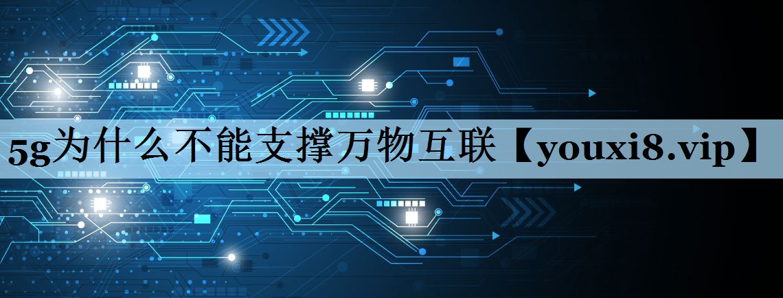 5g为什么不能支撑万物互联 5g为什么不能支撑万物互联