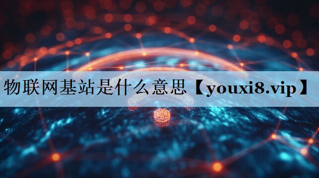 物联网基站是什么意思 物联网基站是什么意思