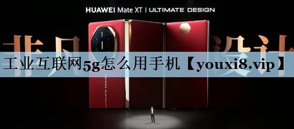 工业互联网5g怎么用手机 工业互联网5g怎么用手机