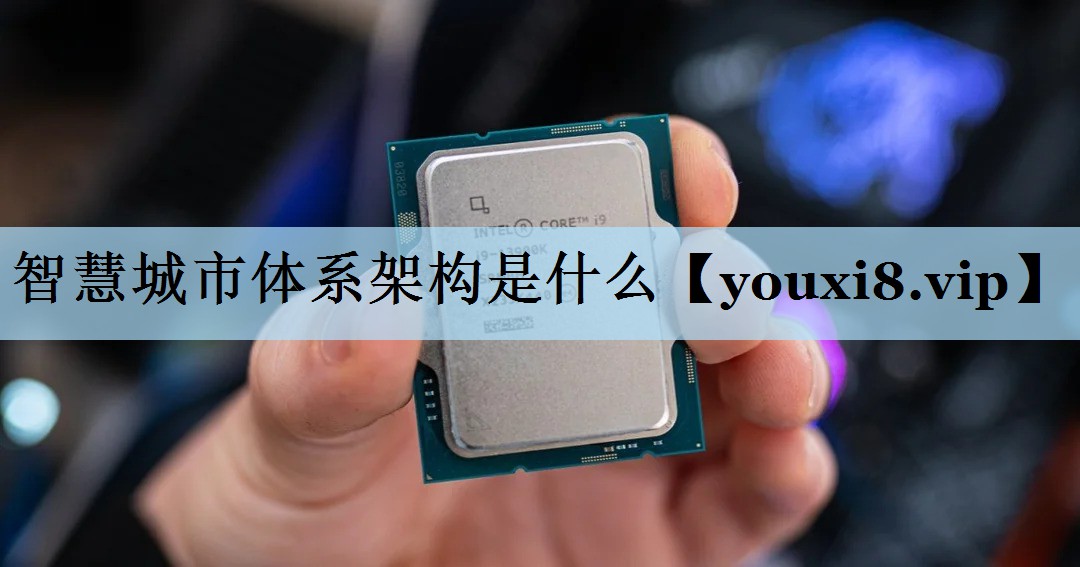 智慧城市体系架构是什么 智慧城市体系架构是什么