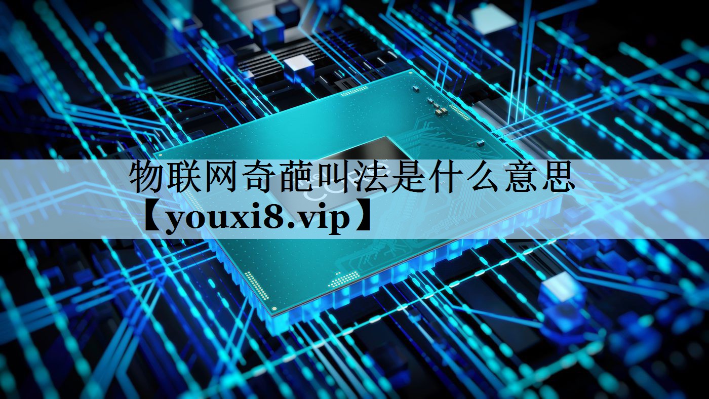 物联网奇葩叫法是什么意思 物联网奇葩叫法是什么意思