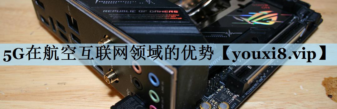 5G在航空互联网领域的优势 5G在航空互联网领域的优势