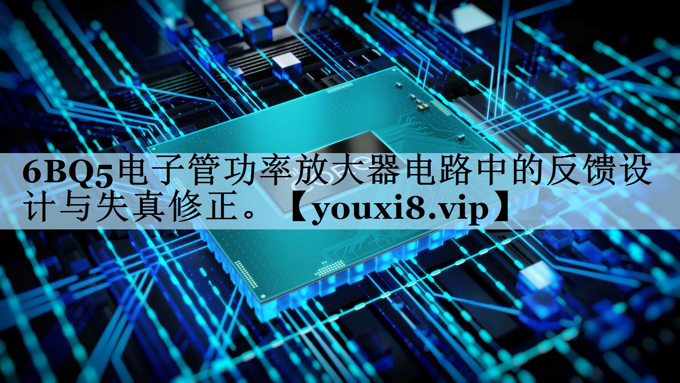 6BQ5电子管功率放大器电路中的反馈设计与失真修正。 6BQ5电子管功率放大器电路中的反馈设计与失真修正。