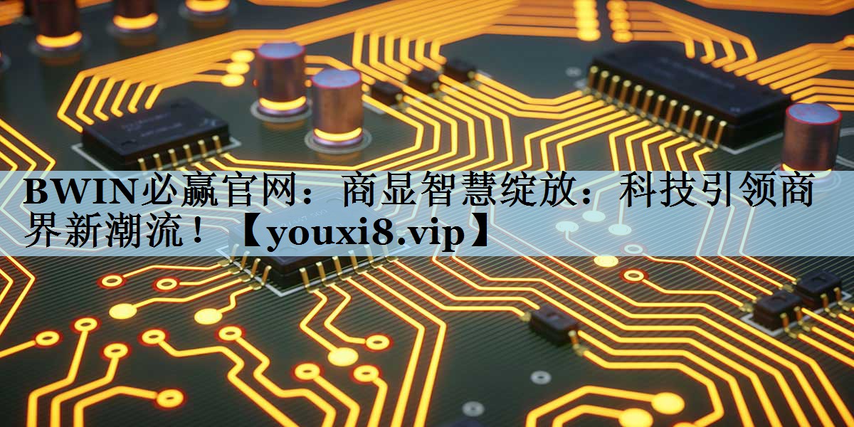 商显智慧绽放:科技引领商界新潮流! 商显智慧绽放:科技引领商界新潮流!