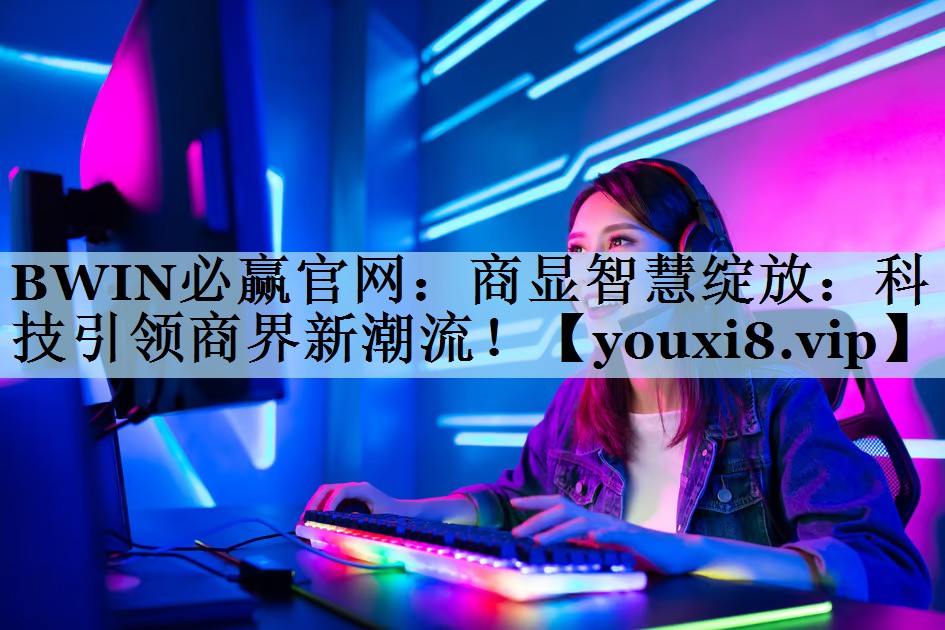 商显智慧绽放:科技引领商界新潮流! 商显智慧绽放:科技引领商界新潮流!