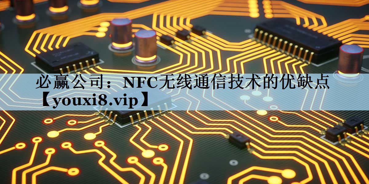 NFC无线通信技术的优缺点 NFC无线通信技术的优缺点