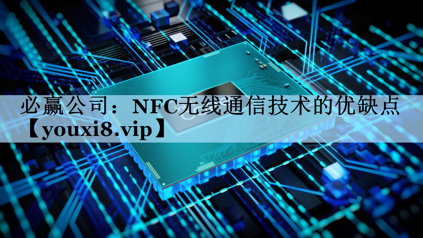 NFC无线通信技术的优缺点 NFC无线通信技术的优缺点