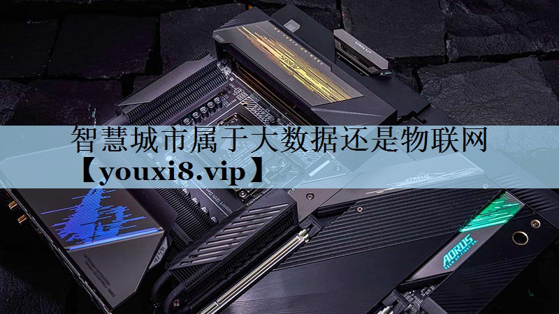 智慧城市属于大数据还是物联网 智慧城市属于大数据还是物联网