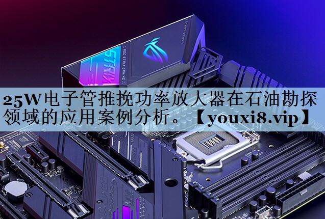25W电子管推挽功率放大器在石油勘探领域的应用案例分析。 25W电子管推挽功率放大器在石油勘探领域的应用案例分析。