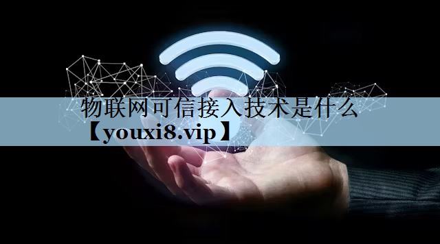 物联网可信接入技术是什么 物联网可信接入技术是什么