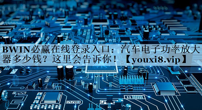 汽车电子功率放大器多少钱？这里会告诉你！