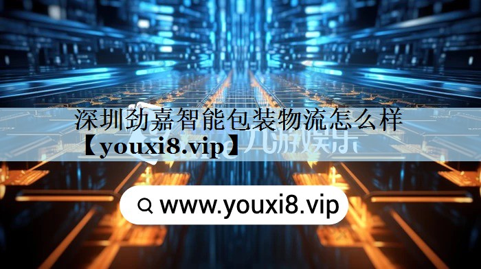 深圳劲嘉智能包装物流怎么样 深圳劲嘉智能包装物流怎么样