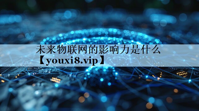 未来物联网的影响力是什么 未来物联网的影响力是什么